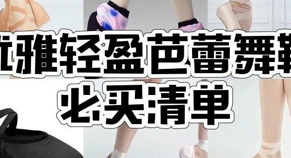 三沙芭蕾舞鞋怎么选？8款芭蕾舞鞋推荐，练功软鞋、足尖鞋等应有尽有！