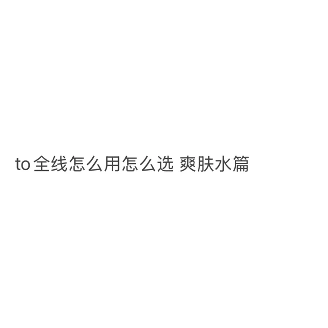 喂饭级攻略丨to全线怎么选怎么用 爽肤水篇
