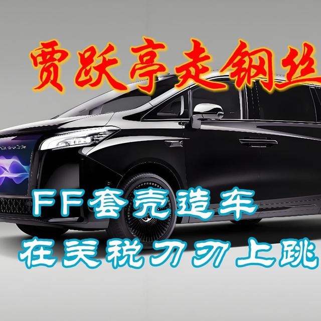 贾跃亭北美走钢丝：​FF套壳造车在关税刀刃上跳舞