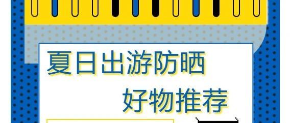 夏日出游防晒好物推荐|没备好这些神器，阳光可要下狠手了！