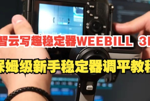 智云写趣稳定器WEEBILL 3E，保姆级新手稳定器调平教程！