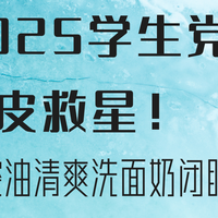 2025学生党油皮救星！控油清爽洗面奶闭眼入指南