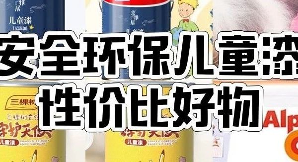 最高5888元，这9款热门儿童漆，守护孩子的健康成长空间！