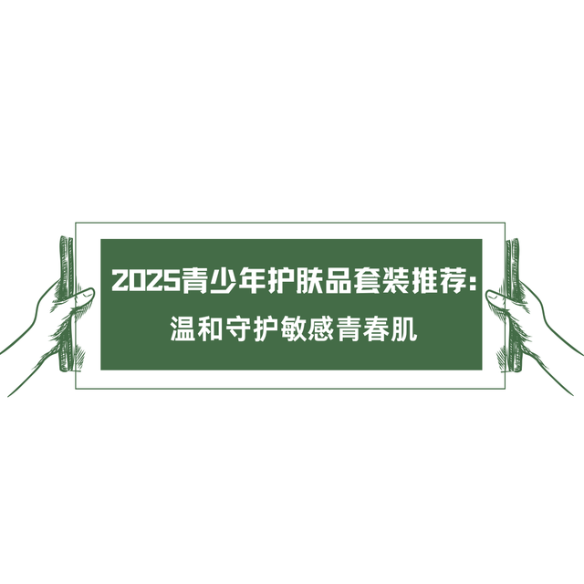 2025青少年护肤品套装推荐：温和守护敏感青春肌