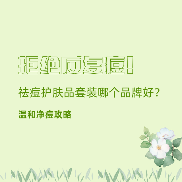 拒绝反复痘！祛痘护肤品套装哪个品牌好？温和净痘攻略
