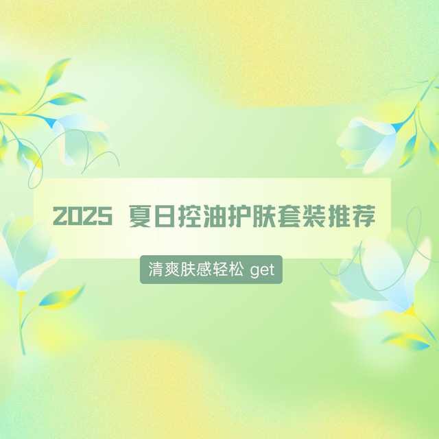 2025 夏日控油护肤套装推荐 清爽肤感轻松 get