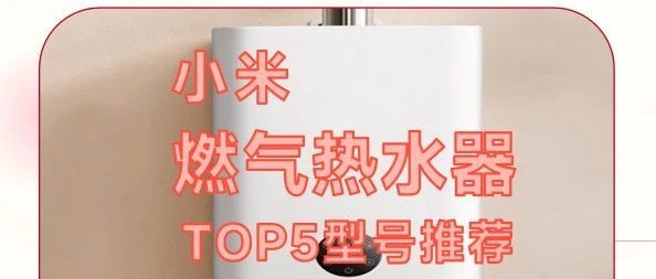 震惊！小米燃气热水器竟然这么香？2025年TOP5型号全面解析，看完秒懂！