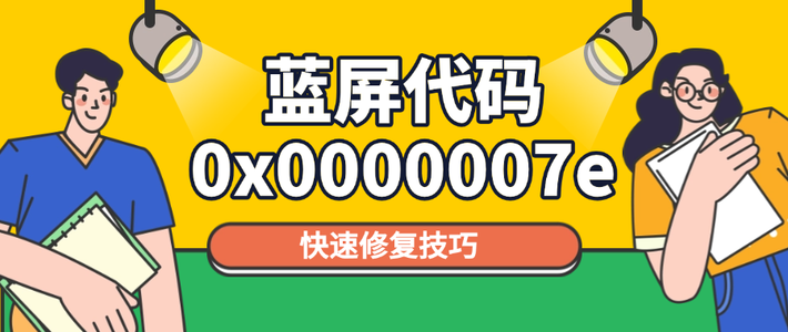 电脑蓝屏代码0x0000007e怎么解决 快速修复技巧