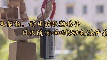 能充又能拍，好用的旅游搭子——闪极随行shot移动电源开箱分享 