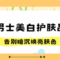 水乳品类 篇零：25年男士美白护肤品指南，告别暗沉焕亮肤色