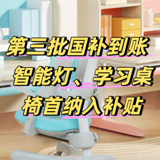 第三批“国补”到账 | 智能灯、学习桌椅、学习机等首次纳入国家补贴，最高补贴20%