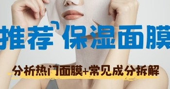 【保湿面膜推荐】分析热门保湿面膜+常见成分拆解 