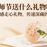 教师节送什么礼物呢？10款高质感走心礼物，传递深藏的感恩心意