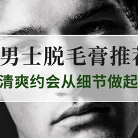 2025男士脱毛膏推荐TOP5实测｜拒绝猕猴桃尴尬，清爽约会细节做起