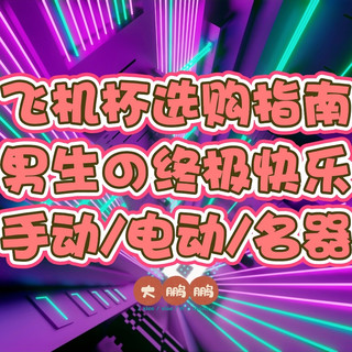 男生必看！飞机杯选购指南，自己的解压神器，送朋友的绝佳礼物！