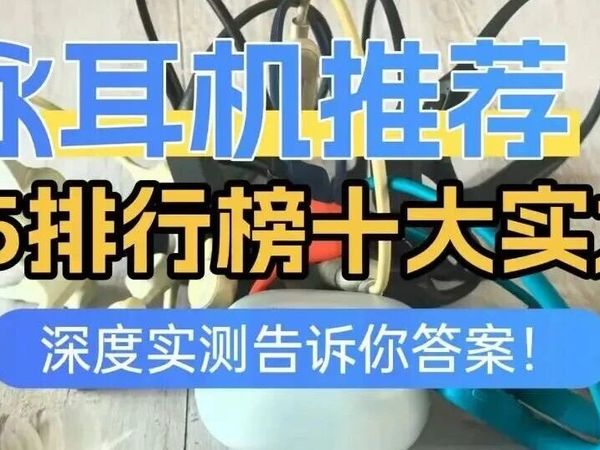 游泳耳机推荐2025排行榜十大实力款：南卡、韶音、索尼、小米等十大游泳耳机同场PK，游泳耳机到底选什么好？深度实测告诉你答案！