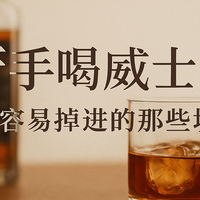新手喝威士忌，最容易掉进的那些坑（经验分享版）