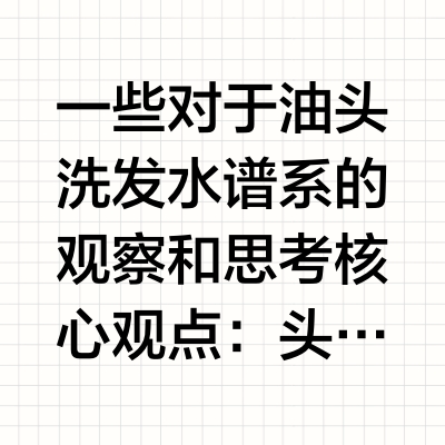 一些对于油头洗发水谱系的观察和思考💬核心观点:头皮和发丝可能并不是彼此孤立的,而是在选洗发水的时候互相影响。这人的油头和那人的油头,可能不是同一种油头。▫️很多细软 低孔隙 直发 甚至发量还少的油头,