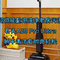 石头A30 Pro Ultra，超微能量泡洗净老房污渍，躺平清洁如此轻松