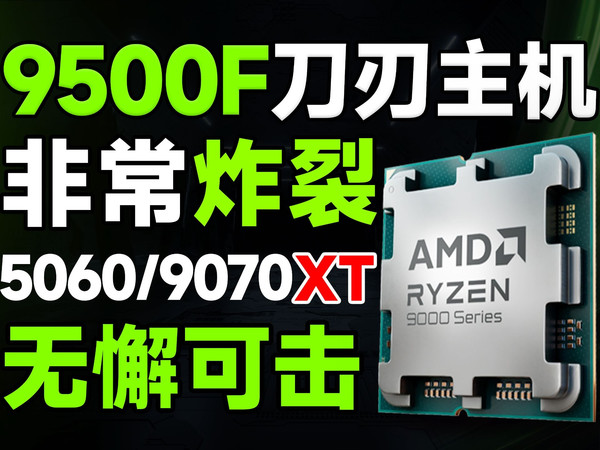 9500F极致性价比方案来了!4999的5060主机以及7399的9070XT方案够不够炸裂