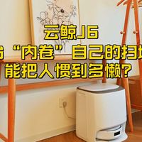 云鲸J6，一台“内卷”自己的扫地机，能把人惯到多懒？