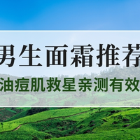 2025换季Top3男生面霜推荐：油痘肌救星亲测有效