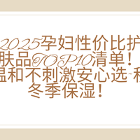 2025孕妇性价比护肤品TOP10清单！温和不刺激安心选~秋