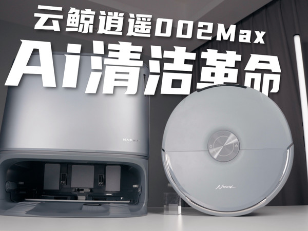 AI清洁！云鲸逍遥002Max深度评测！