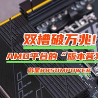 装机不求人 篇零：双槽破万兆，AMD平台的“版本答案”｜微星B850MPOWER