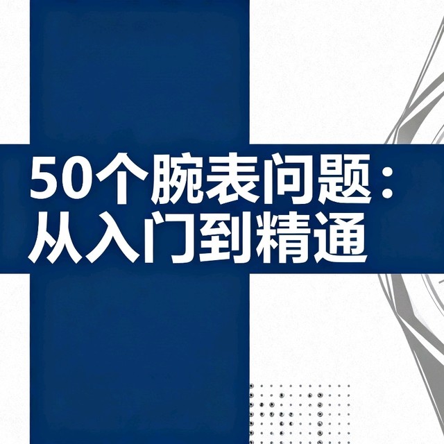 （收藏贴）50个关于腕表的问题，从入门到精通，看完没人敢坑你！