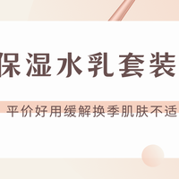 2025不同肤质水乳套装推荐：平价好用的补水保湿水乳套装实测