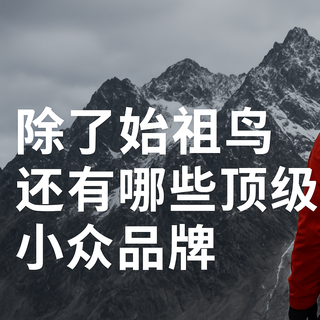 始祖鸟炸山翻车？99%值友都容易忽视的9个小众户外品牌