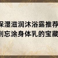 2025 保湿滋润沐浴露推荐亲测！滋润到忘涂身体乳的宝藏款！