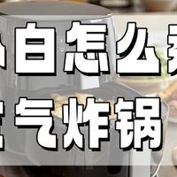 小白要踩多少坑才能买到一款实用的空气炸锅？别担心，这样买就行