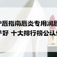 2025换季护唇指南唇炎专用润唇膏推荐哪个牌子好 十大排行榜优选