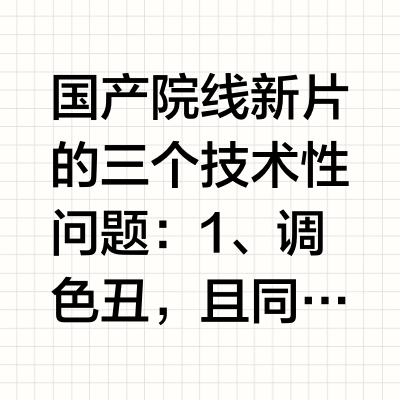 国产院线新片的三个技术性问题：1、调色丑，且同质化严重，仿佛共享同一个调色盘。把很多电影拼接起来，像同一部电影。按友邻的话来讲，它们可能大多出自同一家公司。调色丑的背后，还有灯光的普遍缺位，摄影水平的