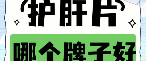 护肝片哪个品牌最好最安全？一篇搞定选择难题！