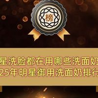 明星洗脸都在用哪些洗面奶？2025年明星御用洗面奶排行榜