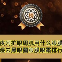 晚睡熬夜呵护眼周肌用什么眼膜眼霜？保湿去黑眼圈眼膜眼霜排行榜