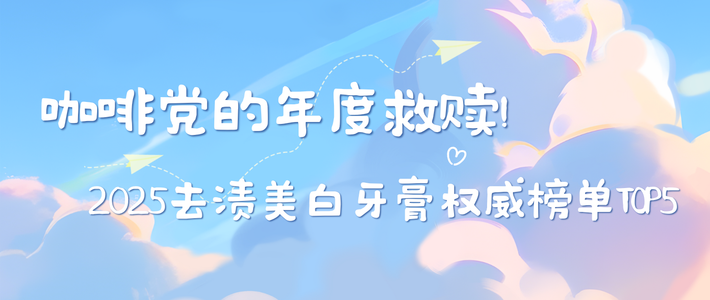 牙膏类 篇零：咖啡党年度救赎！2025去渍美白牙膏权威榜单TOP5，7天还原牙本白