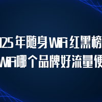 2025 年随身 WiFi 红黑榜！随身WiFi哪个品牌好流量便宜？