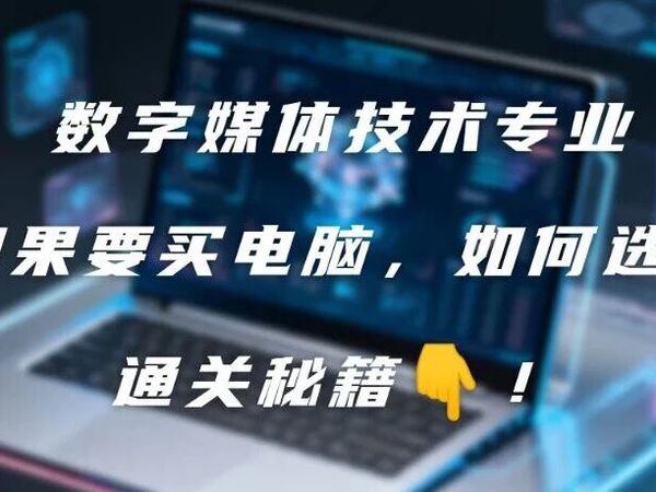 看过来！你最关心的关于数字媒体技术专业的电脑选择秘诀来啦！