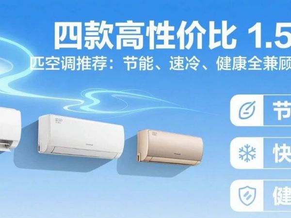 四款高性价比 1.5 匹空调推荐：节能、速冷、健康全兼顾