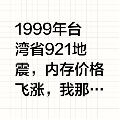 1999年台湾省921地震，内存价格飞涨，我那会儿还是一个普通玩家，1350元买的一条kingmax128M/PC133内存，给我机器加装的。电脑配件，一直都是有所谓行情的，每天都有起伏，涨跌很正常。