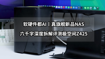 软硬件都AI的真旗舰NAS丨六千字深度首发评测极空间Z425 