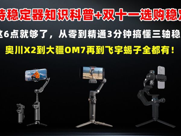 手持稳定器知识科普+双十一选购稳定器,看这6点就够了,从零到精通3分钟搞懂三轴稳定器。奥川X2到大疆OM7再到飞宇蝎子全都有!