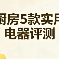 数码3C 篇零：厨房电器选购避坑指南：5款真正实用的神器，不花冤枉钱