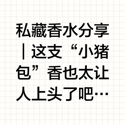 🌟私藏香水分享｜这支“小猪包”香也太上头了