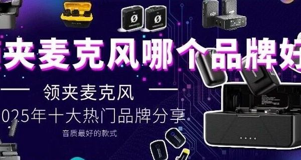 领夹麦克风哪个品牌好？领夹麦克风十大品牌分享，音质最好的款式