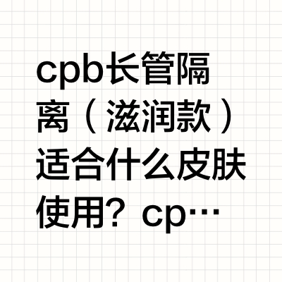 cpb长管隔离适合什么肤质？一条视频告诉你！